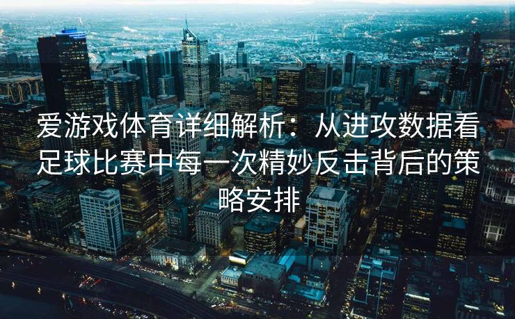 爱游戏体育详细解析：从进攻数据看足球比赛中每一次精妙反击背后的策略安排