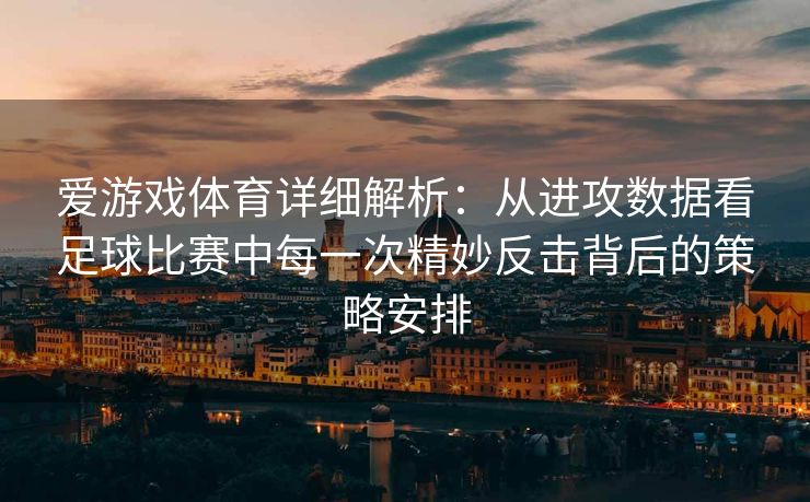 爱游戏体育详细解析：从进攻数据看足球比赛中每一次精妙反击背后的策略安排