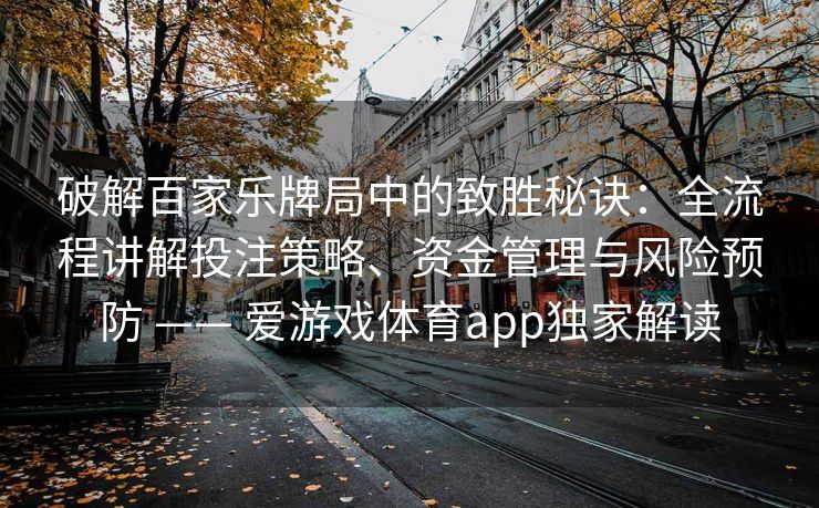 破解百家乐牌局中的致胜秘诀：全流程讲解投注策略、资金管理与风险预防 —— 爱游戏体育app独家解读