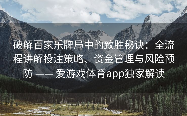 破解百家乐牌局中的致胜秘诀：全流程讲解投注策略、资金管理与风险预防 —— 爱游戏体育app独家解读
