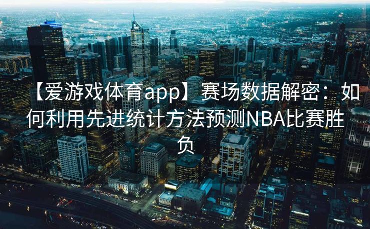 【爱游戏体育app】赛场数据解密：如何利用先进统计方法预测NBA比赛胜负