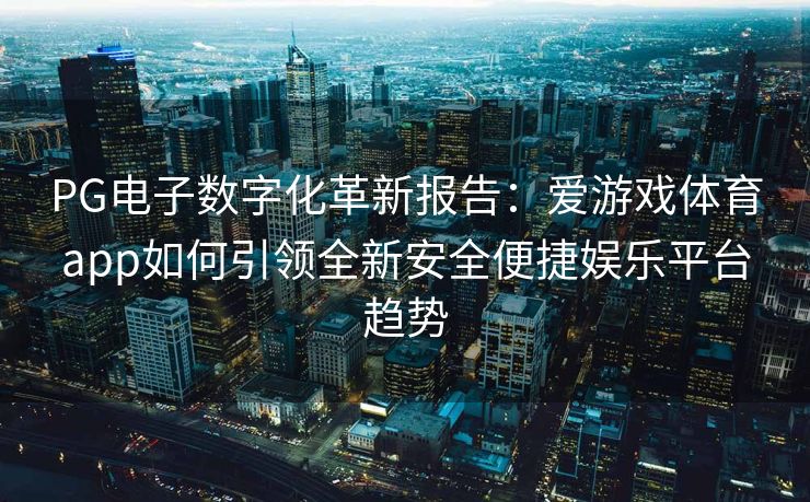 PG电子数字化革新报告：爱游戏体育app如何引领全新安全便捷娱乐平台趋势