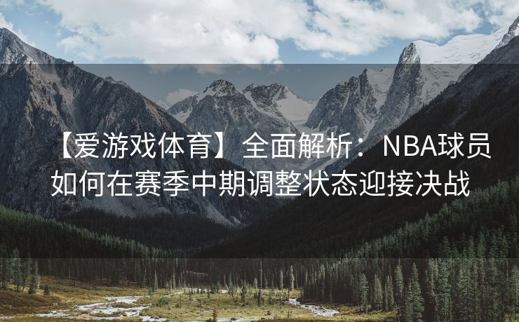 【爱游戏体育】全面解析：NBA球员如何在赛季中期调整状态迎接决战