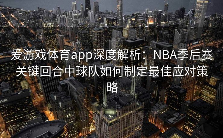 爱游戏体育app深度解析：NBA季后赛关键回合中球队如何制定最佳应对策略