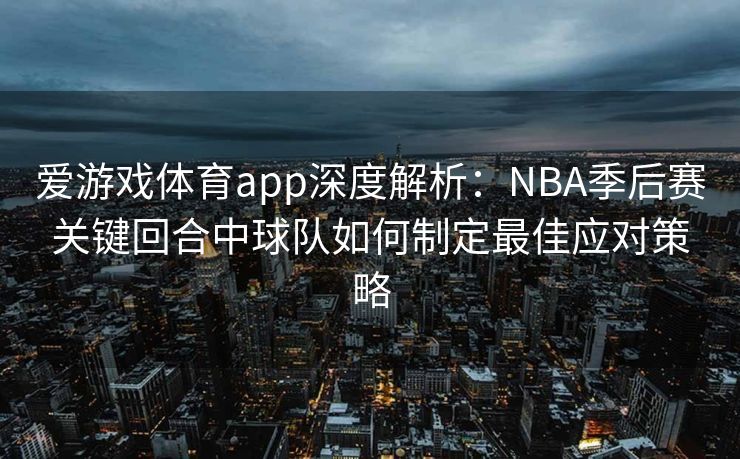 爱游戏体育app深度解析：NBA季后赛关键回合中球队如何制定最佳应对策略