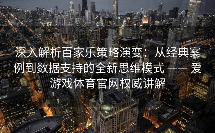 深入解析百家乐策略演变：从经典案例到数据支持的全新思维模式 —— 爱游戏体育官网权威讲解