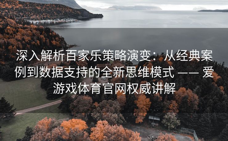 深入解析百家乐策略演变：从经典案例到数据支持的全新思维模式 —— 爱游戏体育官网权威讲解