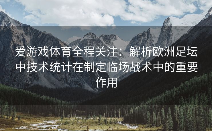 爱游戏体育全程关注：解析欧洲足坛中技术统计在制定临场战术中的重要作用