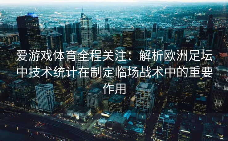 爱游戏体育全程关注：解析欧洲足坛中技术统计在制定临场战术中的重要作用
