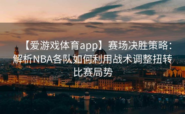 【爱游戏体育app】赛场决胜策略：解析NBA各队如何利用战术调整扭转比赛局势