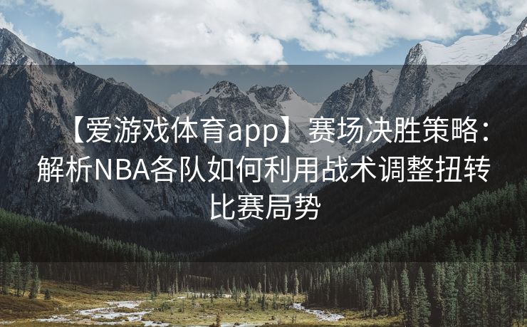 【爱游戏体育app】赛场决胜策略：解析NBA各队如何利用战术调整扭转比赛局势