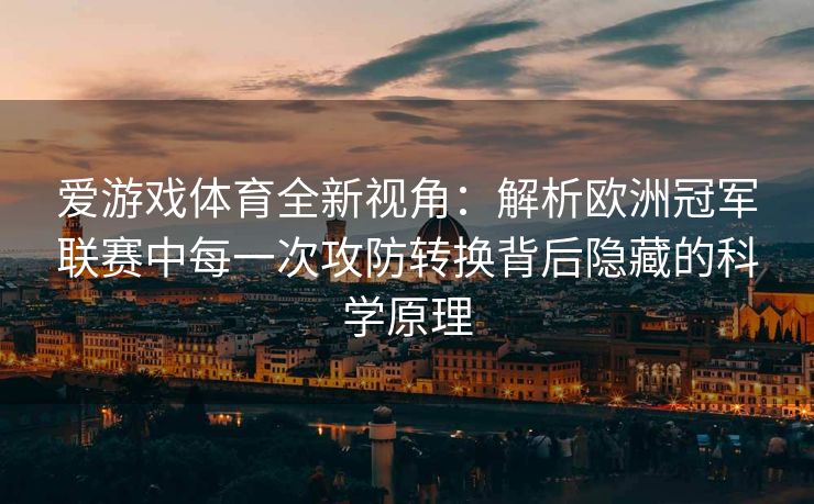 爱游戏体育全新视角：解析欧洲冠军联赛中每一次攻防转换背后隐藏的科学原理
