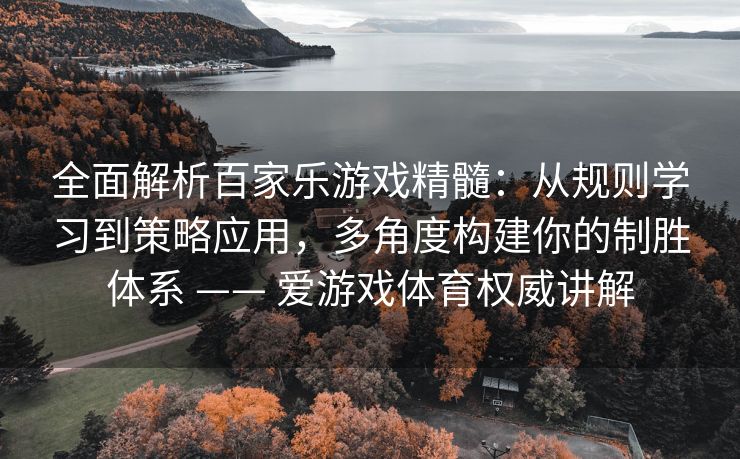 全面解析百家乐游戏精髓：从规则学习到策略应用，多角度构建你的制胜体系 —— 爱游戏体育权威讲解
