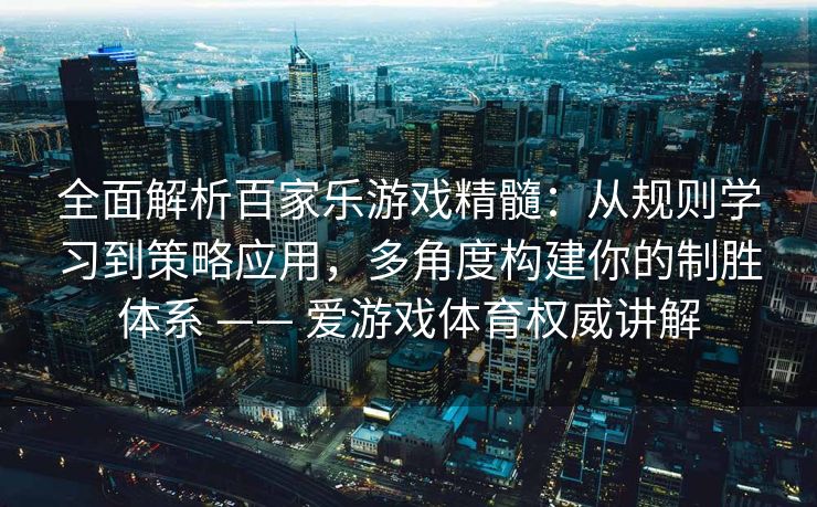 全面解析百家乐游戏精髓:从规则学习到策略应用,多角度构建你的制胜体系 —— 爱游戏体育权威讲解 全面解析百家乐游戏精髓:从规则学习到策略应用,多角度构建你的制胜体系 —— 爱游戏体育权威讲解