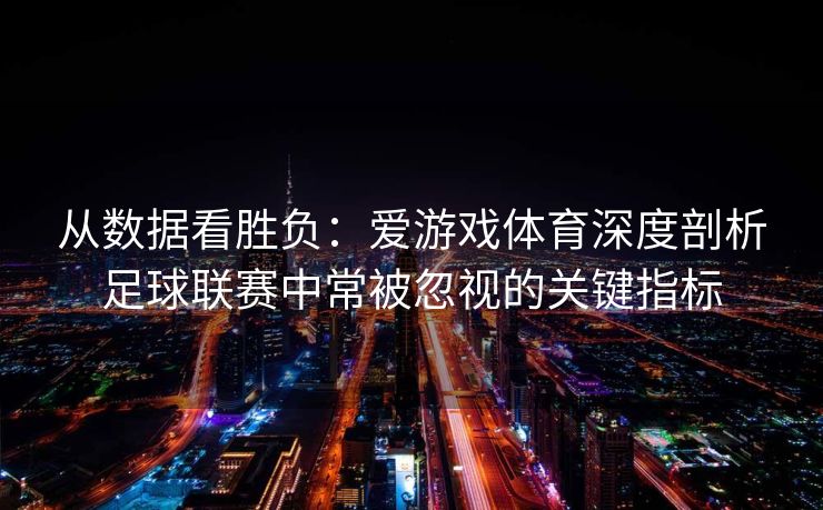 从数据看胜负：爱游戏体育深度剖析足球联赛中常被忽视的关键指标