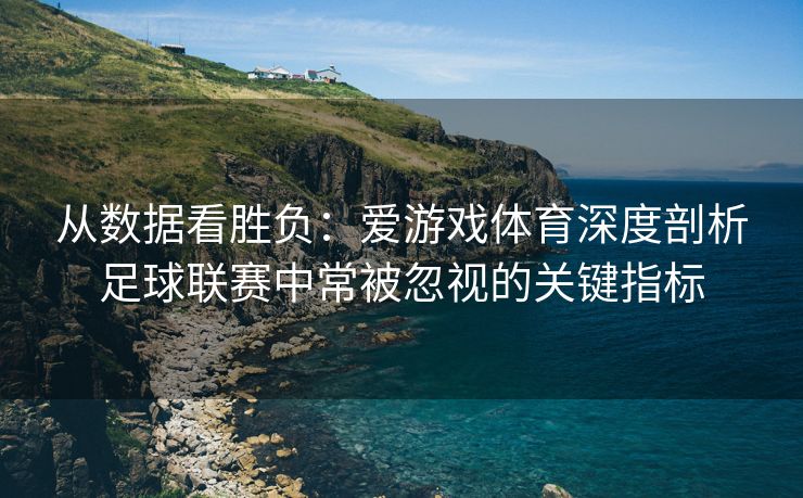 从数据看胜负：爱游戏体育深度剖析足球联赛中常被忽视的关键指标