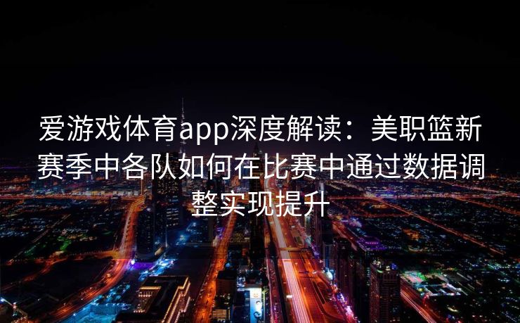 爱游戏体育app深度解读：美职篮新赛季中各队如何在比赛中通过数据调整实现提升
