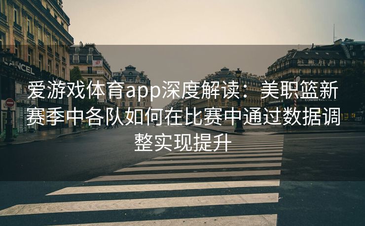 爱游戏体育app深度解读：美职篮新赛季中各队如何在比赛中通过数据调整实现提升