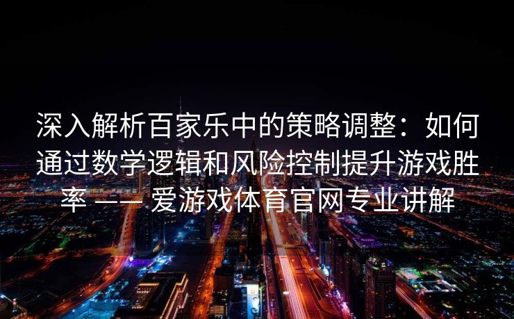 深入解析百家乐中的策略调整：如何通过数学逻辑和风险控制提升游戏胜率 —— 爱游戏体育官网专业讲解