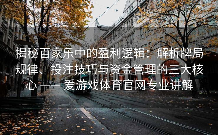 揭秘百家乐中的盈利逻辑：解析牌局规律、投注技巧与资金管理的三大核心 —— 爱游戏体育官网专业讲解