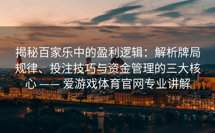 揭秘百家乐中的盈利逻辑:解析牌局规律、投注技巧与资金管理的三大核心 —— 爱游戏体育官网专业讲解
