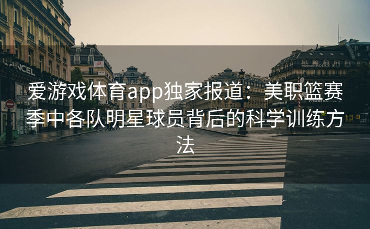 爱游戏体育app独家报道:美职篮赛季中各队明星球员背后的科学训练方法