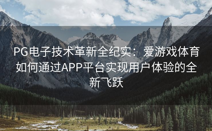 PG电子技术革新全纪实:爱游戏体育如何通过APP平台实现用户体验的全新飞跃