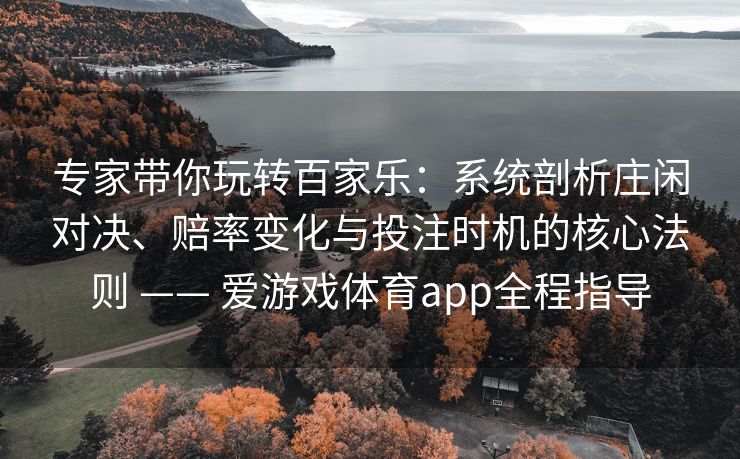 专家带你玩转百家乐:系统剖析庄闲对决、赔率变化与投注时机的核心法则 —— 爱游戏体育app全程指导