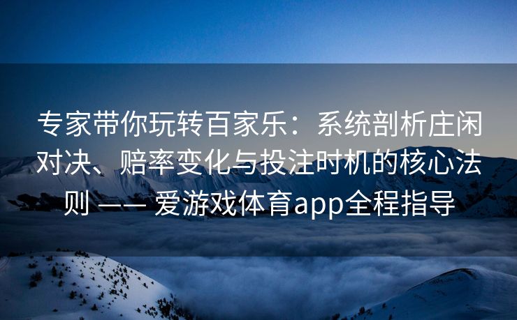 专家带你玩转百家乐：系统剖析庄闲对决、赔率变化与投注时机的核心法则 —— 爱游戏体育app全程指导