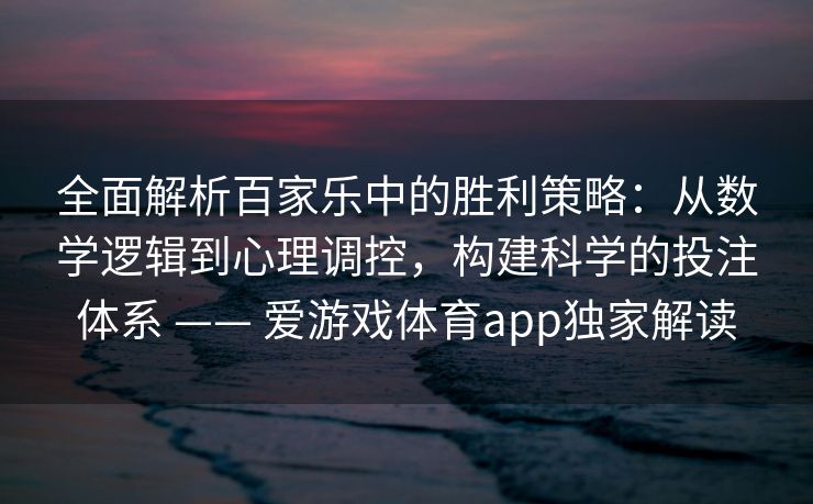 全面解析百家乐中的胜利策略:从数学逻辑到心理调控,构建科学的投注体系 —— 爱游戏体育app独家解读