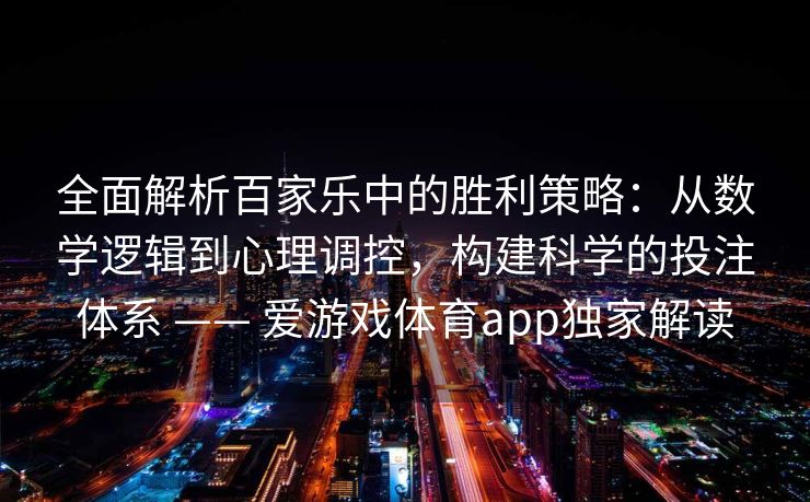 全面解析百家乐中的胜利策略：从数学逻辑到心理调控，构建科学的投注体系 —— 爱游戏体育app独家解读