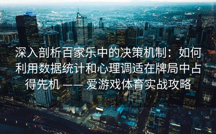 深入剖析百家乐中的决策机制：如何利用数据统计和心理调适在牌局中占得先机 —— 爱游戏体育实战攻略