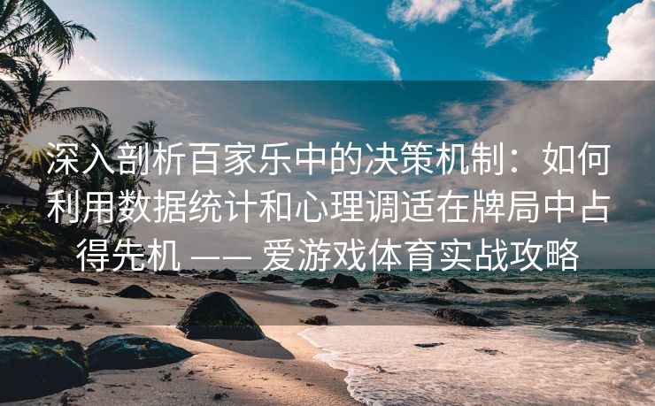 深入剖析百家乐中的决策机制:如何利用数据统计和心理调适在牌局中占得先机 —— 爱游戏体育实战攻略
