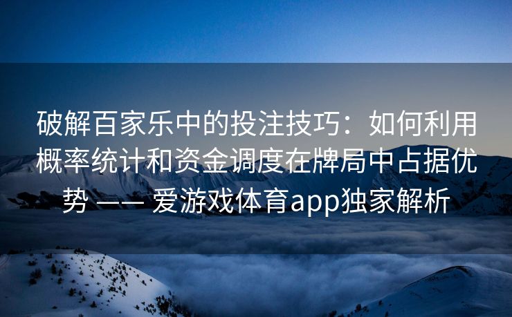 破解百家乐中的投注技巧：如何利用概率统计和资金调度在牌局中占据优势 —— 爱游戏体育app独家解析